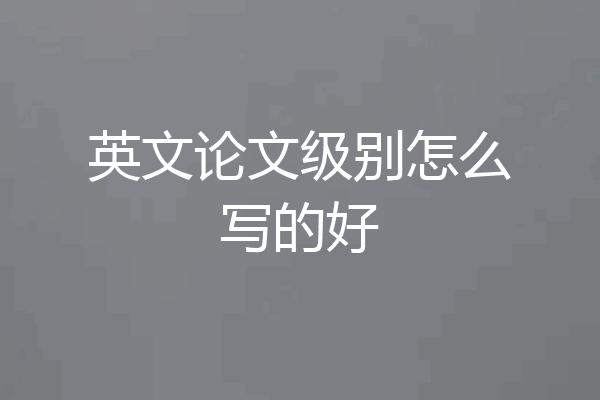 英文论文级别怎么写的好