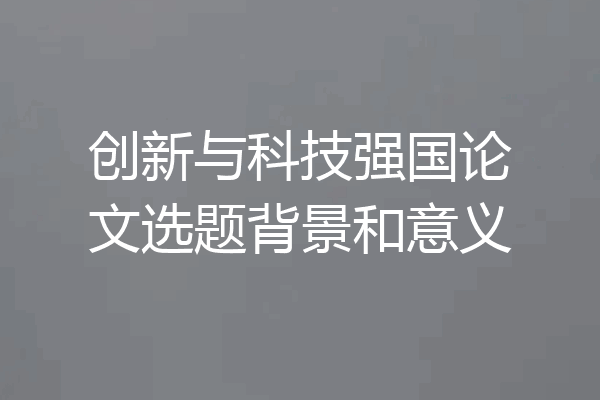 创新与科技强国论文选题背景和意义