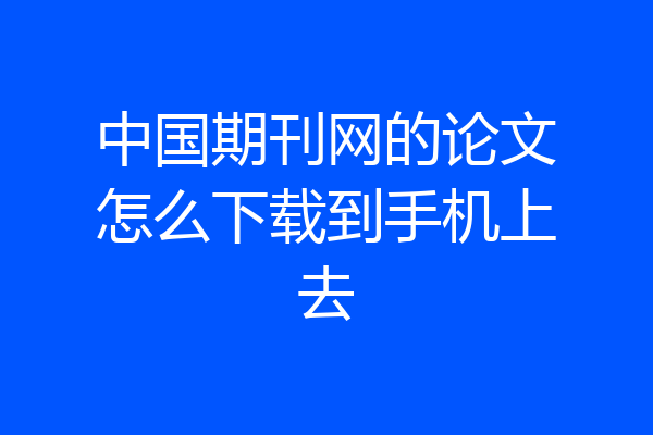 中国期刊网的论文怎么下载到手机上去