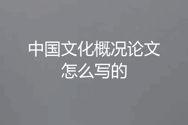 中国文化概况论文怎么写的