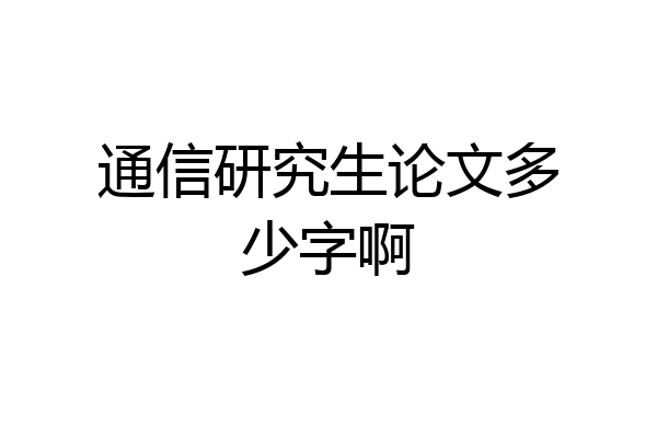 通信研究生论文多少字啊