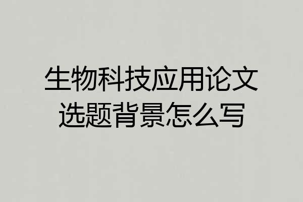 生物科技应用论文选题背景怎么写