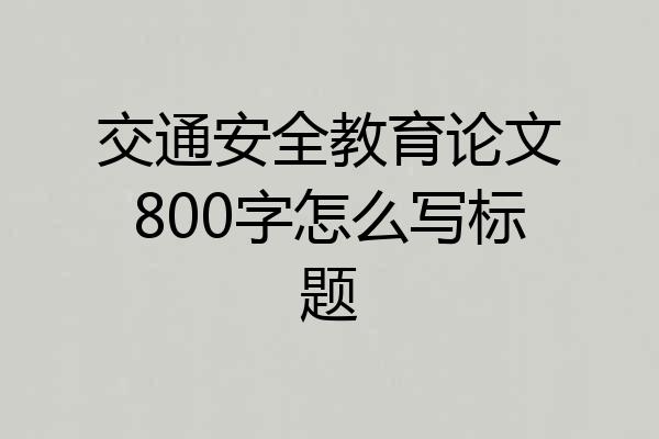 交通安全教育论文800字怎么写标题