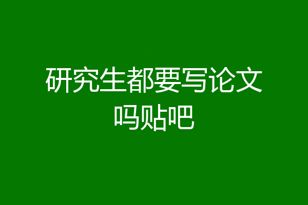 研究生都要写论文吗贴吧