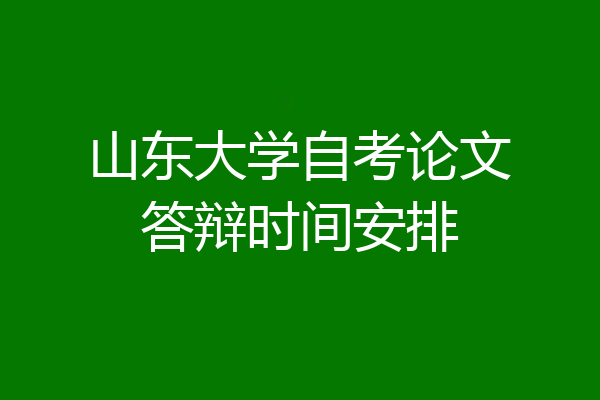山东大学自考论文答辩时间安排