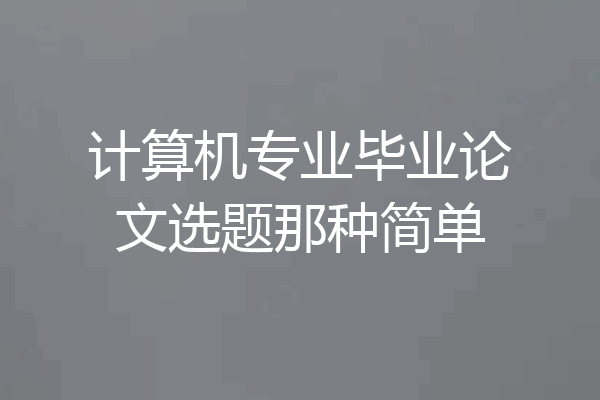 计算机专业毕业论文选题那种简单
