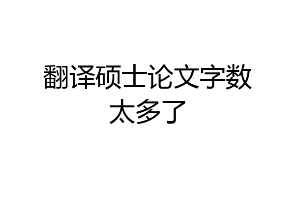 翻译硕士论文字数太多了