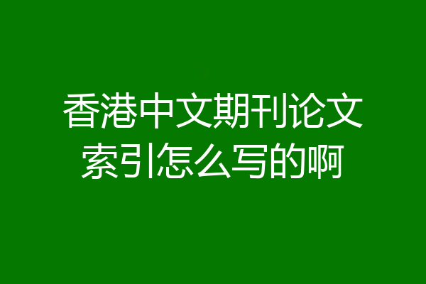 香港中文期刊论文索引怎么写的啊