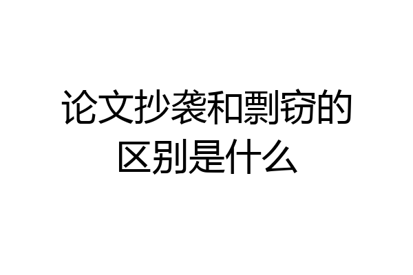 论文抄袭和剽窃的区别是什么