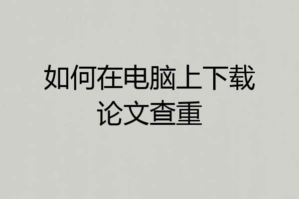 如何在电脑上下载论文查重