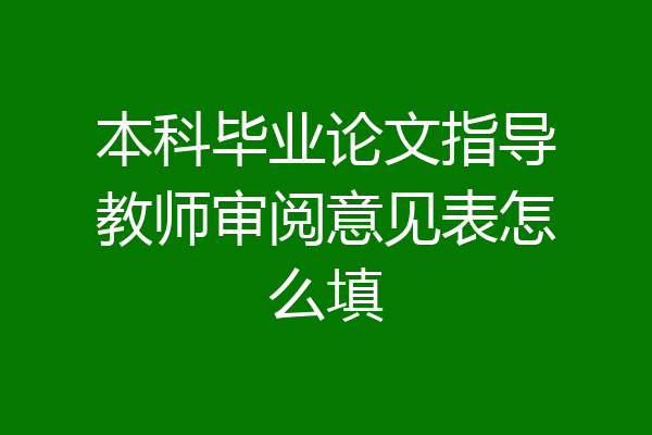 本科毕业论文指导教师审阅意见表怎么填