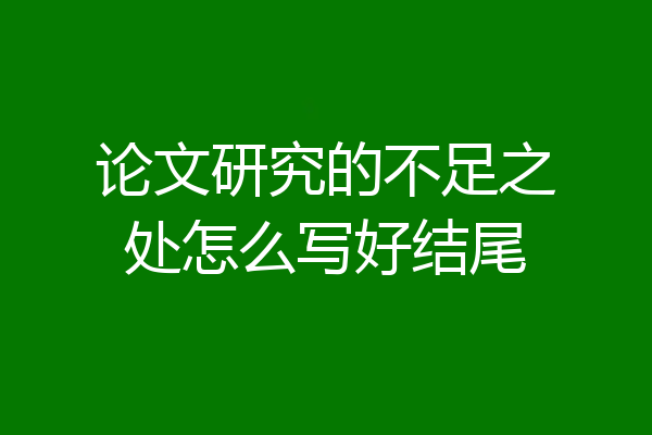 论文研究的不足之处怎么写好结尾