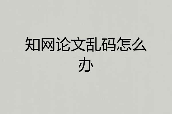 知网论文乱码怎么办