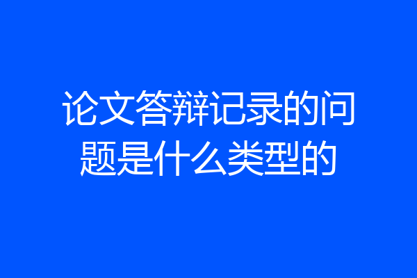 论文答辩记录的问题是什么类型的