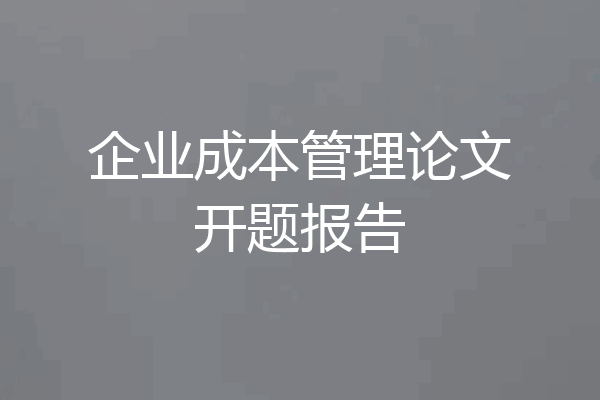企业成本管理论文开题报告