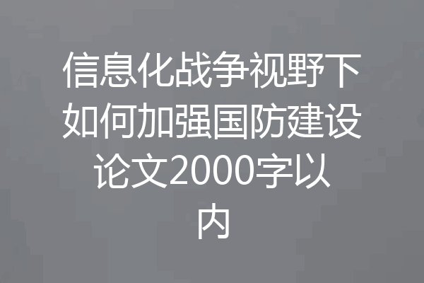 信息化战争视野下如何加强国防建设论文2000字以内