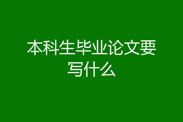 本科生毕业论文要写什么