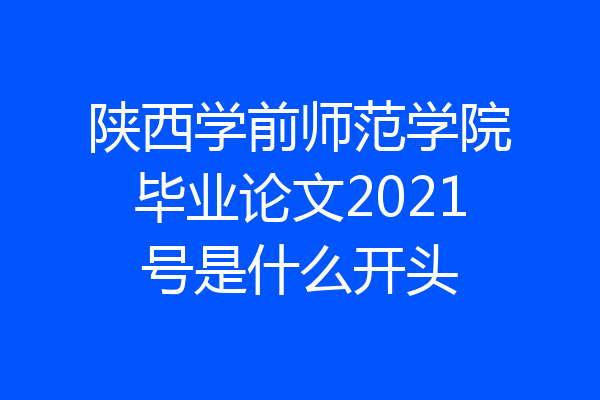 陕西学前师范学院毕业论文2021号是什么开头