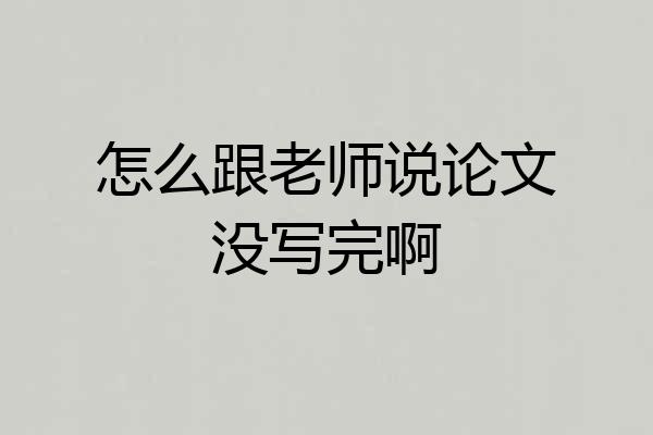 怎么跟老师说论文没写完啊