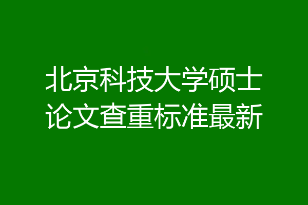 北京科技大学硕士论文查重标准最新
