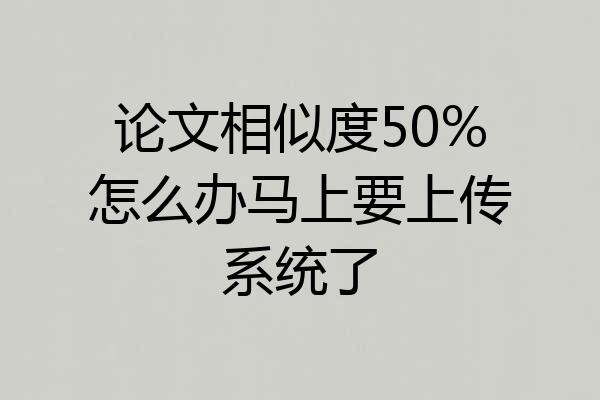 论文相似度50%怎么办马上要上传系统了
