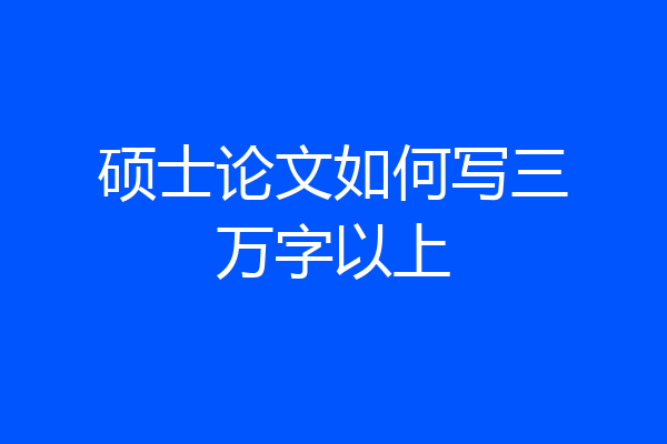 硕士论文如何写三万字以上