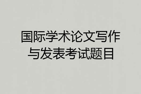 国际学术论文写作与发表考试题目