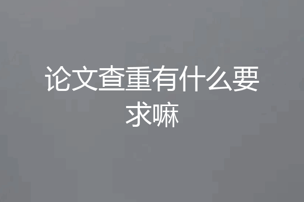 论文查重有什么要求嘛