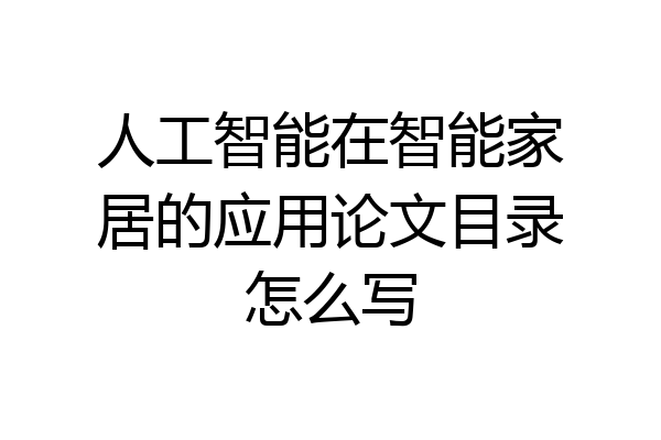 人工智能在智能家居的应用论文目录怎么写
