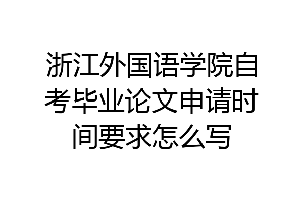 浙江外国语学院自考毕业论文申请时间要求怎么写
