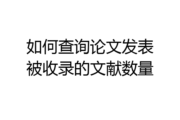 如何查询论文发表被收录的文献数量