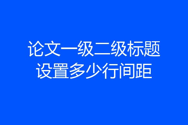 论文一级二级标题设置多少行间距