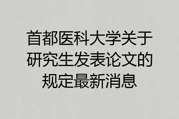 首都医科大学关于研究生发表论文的规定最新消息