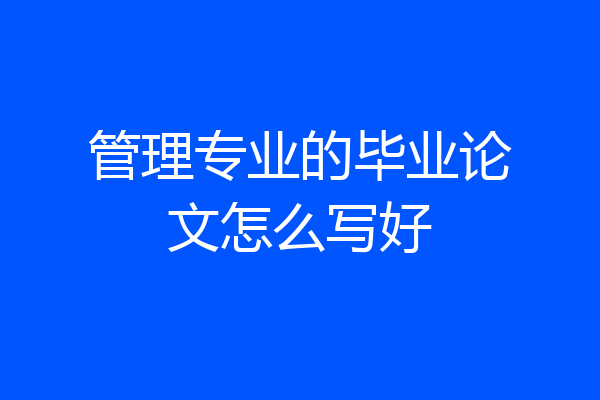 管理专业的毕业论文怎么写好