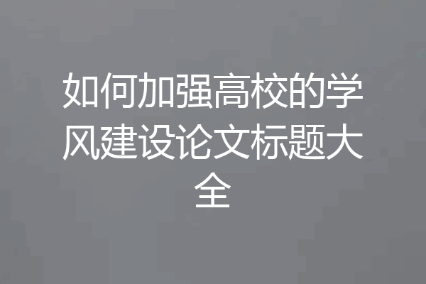 如何加强高校的学风建设论文标题大全