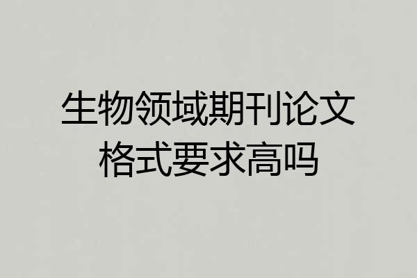 生物领域期刊论文格式要求高吗
