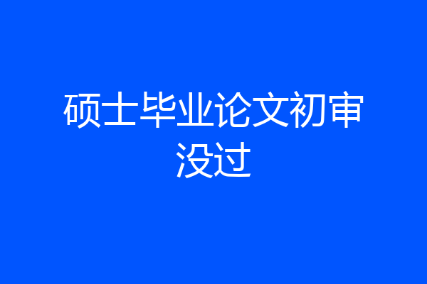 硕士毕业论文初审没过