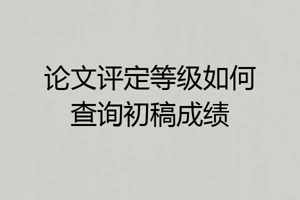 论文评定等级如何查询初稿成绩