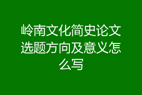 岭南文化简史论文选题方向及意义怎么写