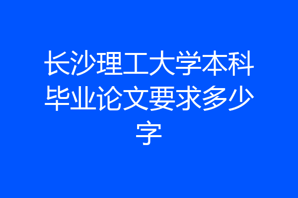 长沙理工大学本科毕业论文要求多少字