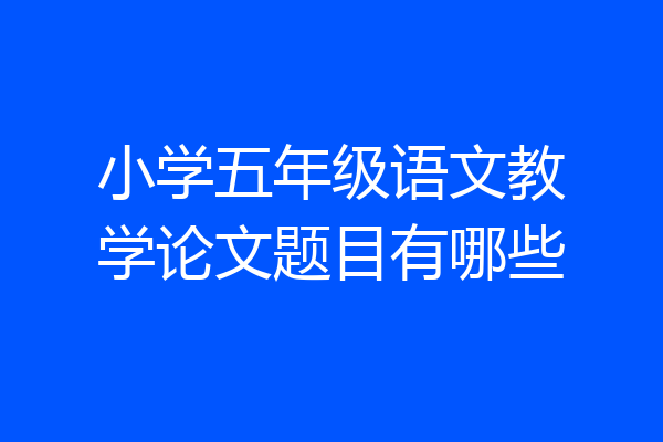 小学五年级语文教学论文题目有哪些