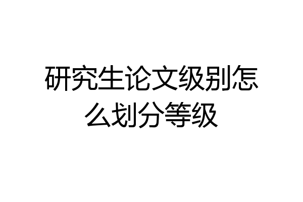 研究生论文级别怎么划分等级