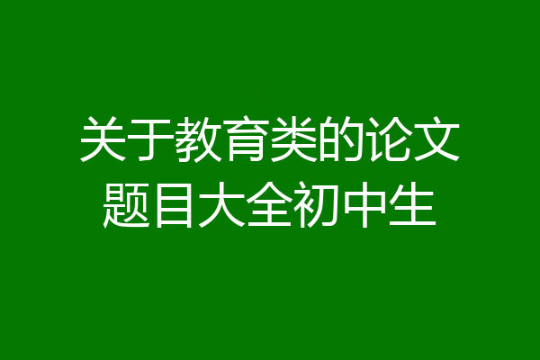 关于教育类的论文题目大全初中生