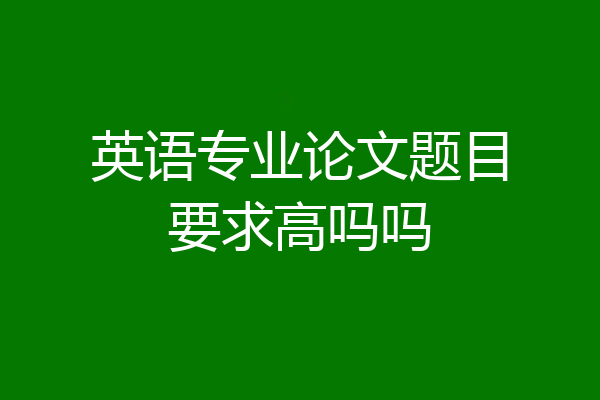 英语专业论文题目要求高吗吗