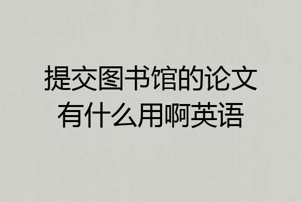 提交图书馆的论文有什么用啊英语