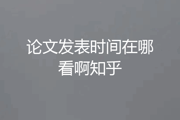 论文发表时间在哪看啊知乎