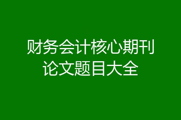 财务会计核心期刊论文题目大全