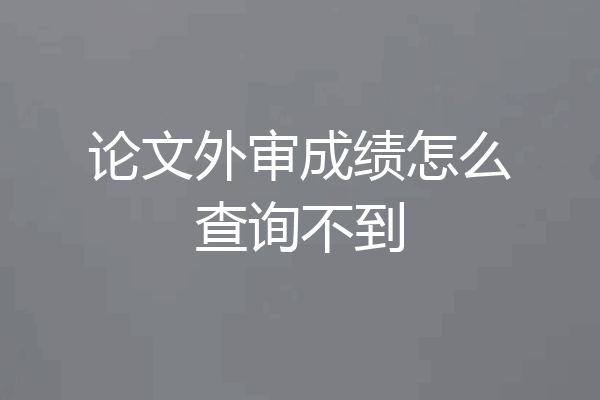 论文外审成绩怎么查询不到