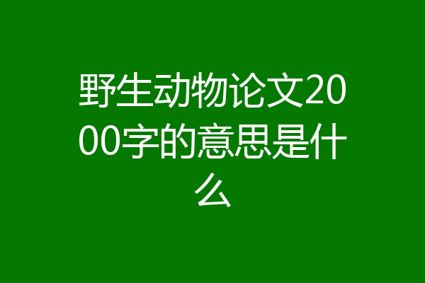 野生动物论文2000字的意思是什么