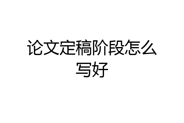 论文定稿阶段怎么写好